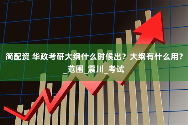 简配资 华政考研大纲什么时候出？大纲有什么用？_范围_震川_考试